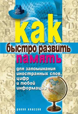 Книга Как быстро развить память для запоминания иностранных слов, цифр и любой информации