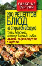 Книга 200 рецептов блюд на открытом воздух: гриль, барбекю, шашлык из мяса, рыбы, овощей, морепродуктов и 