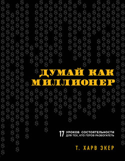 Книга Думай как миллионер. 17 уроков состоятельности для тех, кто готов разбогатеть