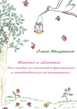 Книга Яблочко и яблонька. Или пособие по счастливой беременности и сопровождающим ее настроениям