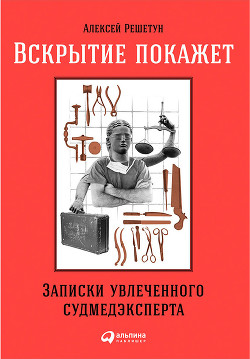 Книга Вскрытие покажет: Записки увлеченного судмедэксперта