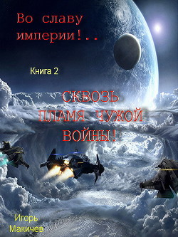 Книга Во славу Империи! Сквозь пламя чужой войны! (СИ)