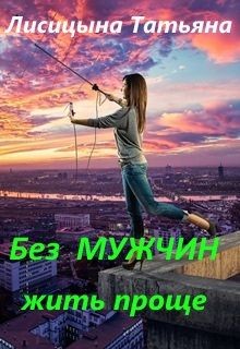 Книга Без мужчин жить проще (СИ)