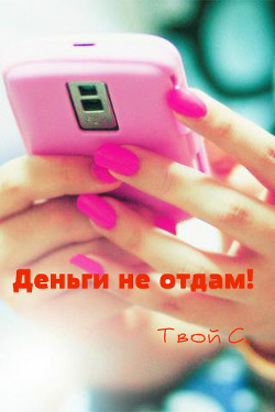 Книга Деньги не отдам! Твой С. (СИ)
