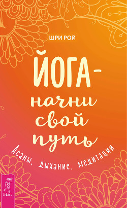 Книга Йога – начни свой путь. Асаны, дыхание, медитации