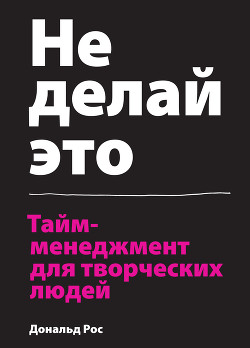 Книга Не делай это. Тайм-менеджмент для творческих людей