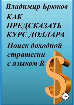Книга Как предсказать курс доллара. Поиск доходной стратегии с языком R