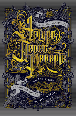 Книга Капитан Алатристе. Чистая кровь. Испанская ярость. Золото короля (сборник)