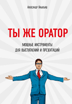 Книга Ты же оратор. Мощные инструменты для выступлений и презентаций