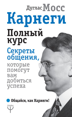 Книга Карнеги. Полный курс. Секреты общения, которые помогут вам добиться успеха