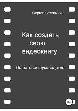 Книга Как создать свою видеокнигу. Пошаговое руководство