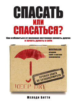Книга Спасать или спасаться? Как избавитьcя от желания постоянно опекать других и начать думать о себе