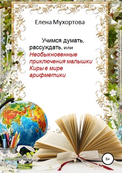 Книга Учимся думать, рассуждать, или Необыкновенные приключения малышки Киры в мире арифметики