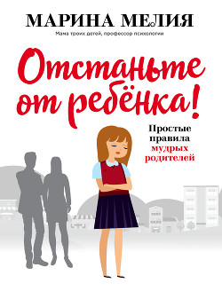 Книга Отстаньте от ребёнка! Простые правила мудрых родителей