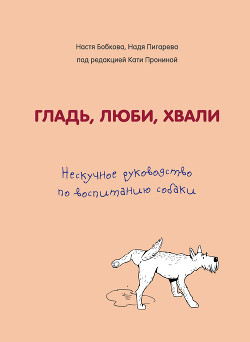 Книга Гладь, люби, хвали: нескучное руководство по воспитанию собаки