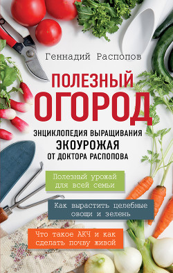 Книга Полезный огород. Энциклопедия выращивания экоурожая от доктора Распопова