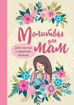 Книга Молитвы для мам. Для счастья и здоровья малыша