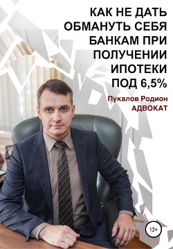 Книга Как не дать обмануть себя банкам при получении ипотеки по «Госпрограмме 2020» под 6,5%