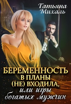 Книга Беременность в планы (не) входила, или игры богатых мужчин (СИ)