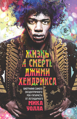 Книга Жизнь и смерть Джими Хендрикса. Биография самого эксцентричного рок-гитариста от легендарного Мика У