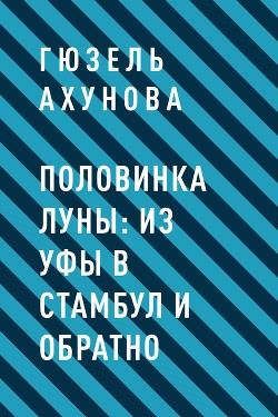 Книга Половинка Луны: из Уфы в Стамбул и обратно