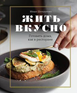 Книга Жить вкусно. Готовить дома, как в ресторане