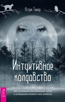 Книга Интуитивное колдовство: как услышать внутренний голос и усовершенствовать свое ремесло