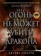 Книга Огонь не может убить дракона. Официальная нерассказанная история создания сериала «Игра престолов»