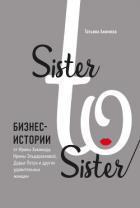 Книга Sister to sister. Бизнес-истории от Ирины Хакамада, Ирины Эльдархановой, Дарьи Петра и других удивит
