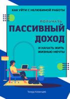 Книга Как уйти с нелюбимой работы, получать пассивный доход и начать жить жизнью мечты