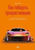 Книга Как побороть прокрастинацию. Как начать делать дела, повысить продуктивность и прекратить самосабота
