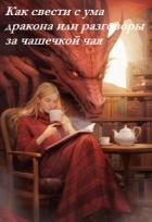 Книга Как свести с ума дракона или разговоры за чашечкой чая (СИ)