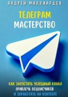 Книга Телеграм-мастерство. Как запустить успешный канал, привлечь подписчиков и заработать на контенте