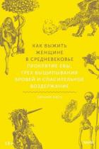 Книга Как выжить женщине в Средневековье. Проклятие Евы, грех выщипывания бровей и спасительное воздержани