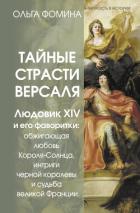 Книга Тайные страсти Версаля. Людовик XIV и его фаворитки: обжигающая любовь Короля-Солнца, интриги черной