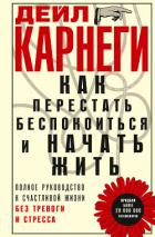 Книга Как перестать беспокоиться и начать жить. Полное руководство к счастливой жизни без тревоги и стресс