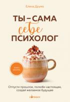 Книга Ты – сама себе психолог. Отпусти прошлое, полюби настоящее, создай желаемое будущее