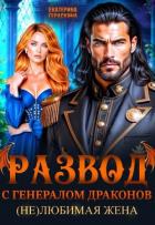 Книга Развод с генералом драконов. (Не)любимая жена (СИ)