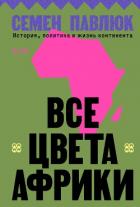 Книга Все цвета Африки. История, политика и жизнь континента